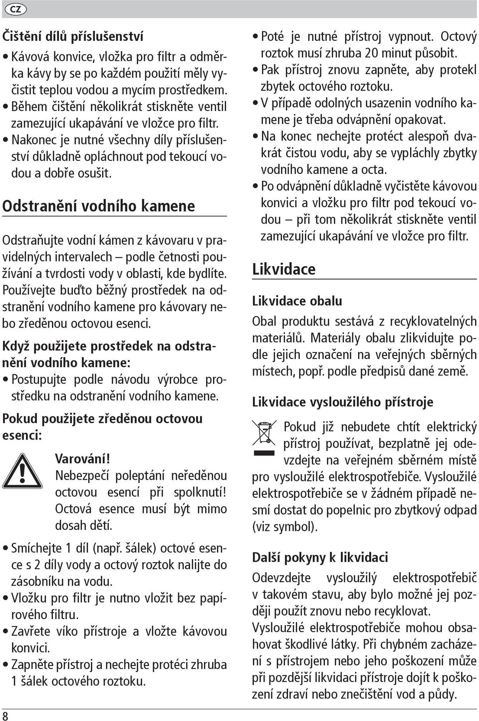 Odstranění vodního kamene Odstraňujte vodní kámen z kávovaru v pravidelných intervalech podle četnosti používání a tvrdosti vody v oblasti, kde bydlíte.