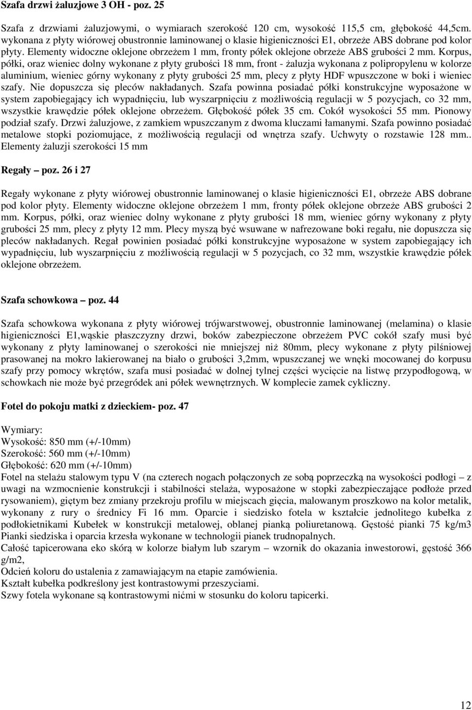 Korpus, półki, oraz wieniec dolny wykonane z płyty grubości 8 mm, front - żaluzja wykonana z polipropylenu w kolorze aluminium, wieniec górny wykonany z płyty grubości 5 mm, plecy z płyty HDF