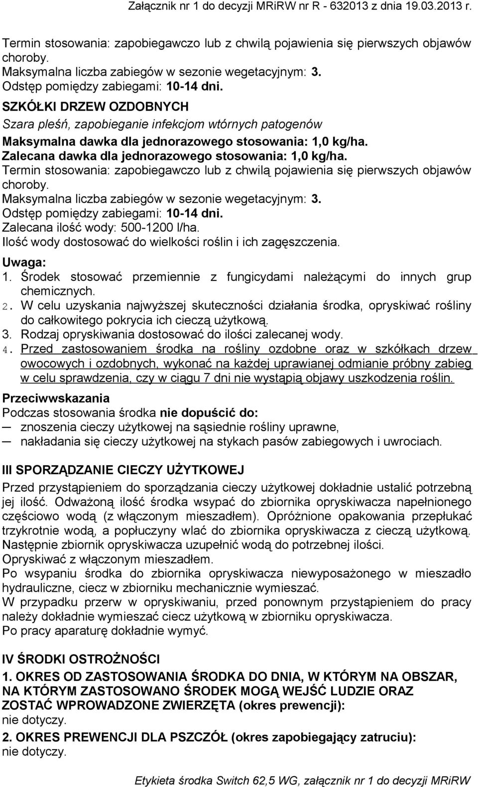 W celu uzyskania najwyższej skuteczności działania środka, opryskiwać rośliny do całkowitego pokrycia ich cieczą użytkową. 3. Rodzaj opryskiwania dostosować do ilości zalecanej wody. 4.