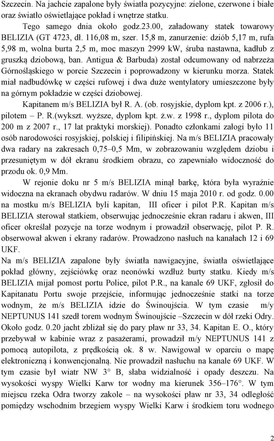 15,8 m, zanurzenie: dziób 5,17 m, rufa 5,98 m, wolna burta 2,5 m, moc maszyn 2999 kw, śruba nastawna, kadłub z gruszką dziobową, ban.