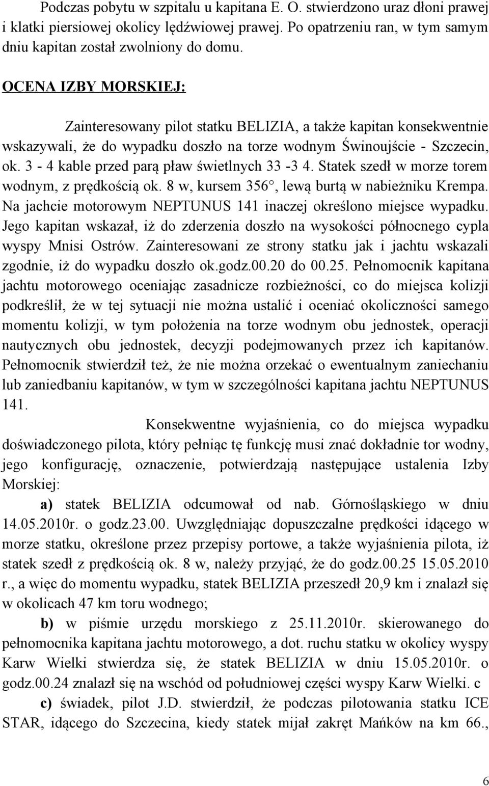 3-4 kable przed parą pław świetlnych 33-3 4. Statek szedł w morze torem wodnym, z prędkością ok. 8 w, kursem 356, lewą burtą w nabieżniku Krempa.