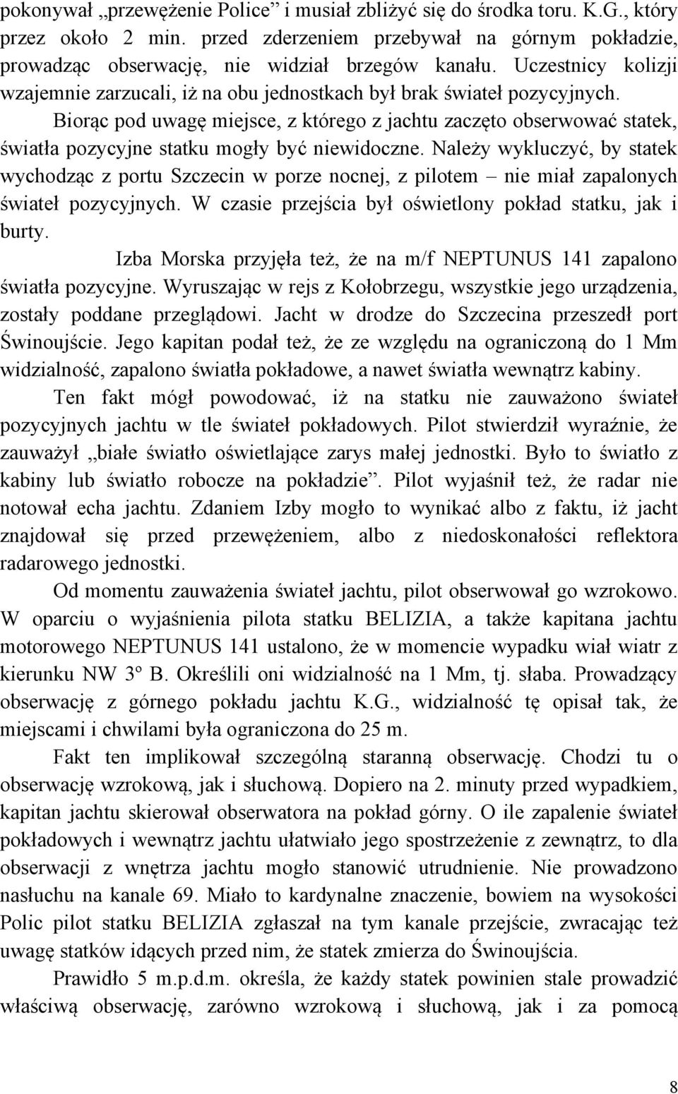 Biorąc pod uwagę miejsce, z którego z jachtu zaczęto obserwować statek, światła pozycyjne statku mogły być niewidoczne.