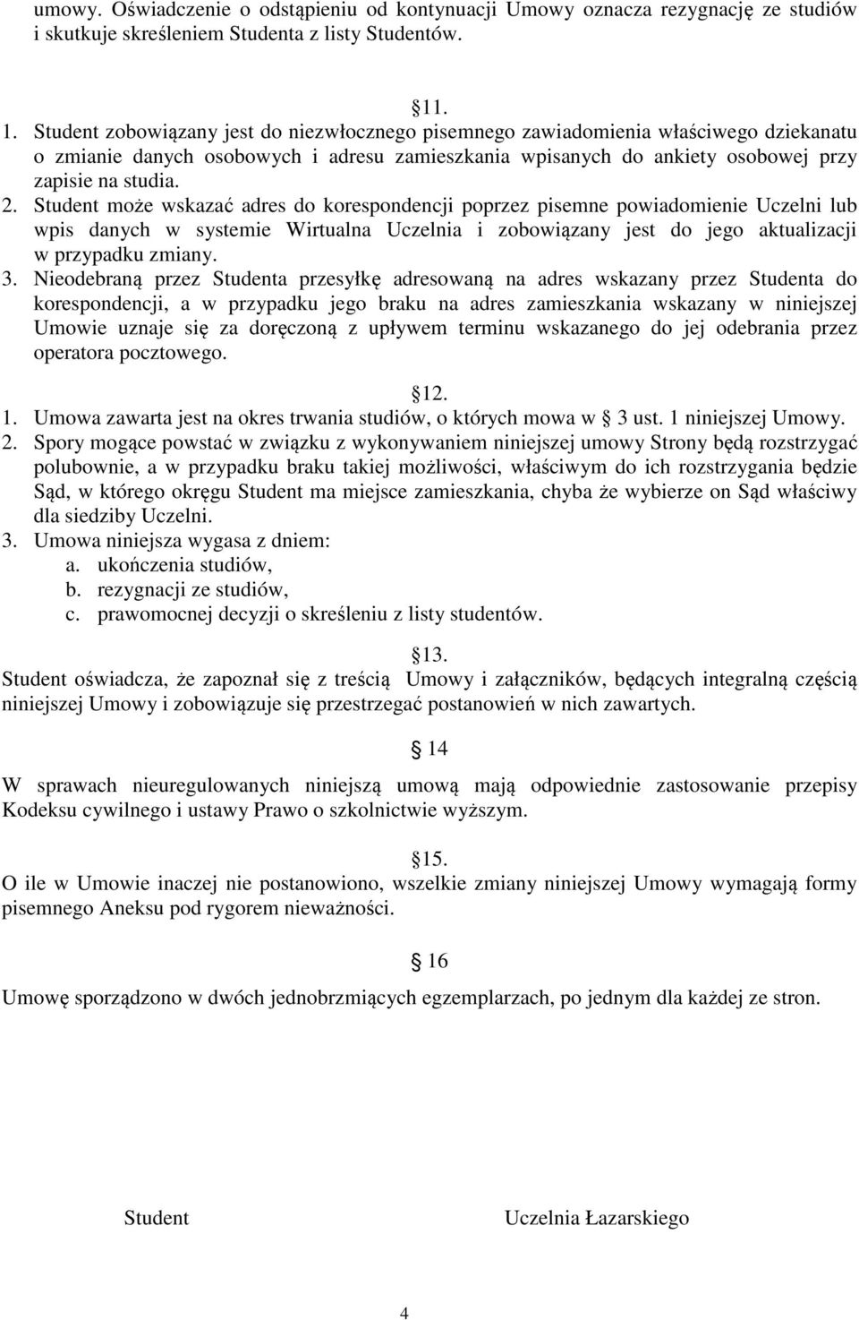 Student może wskazać adres do korespondencji poprzez pisemne powiadomienie Uczelni lub wpis danych w systemie Wirtualna Uczelnia i zobowiązany jest do jego aktualizacji w przypadku zmiany. 3.