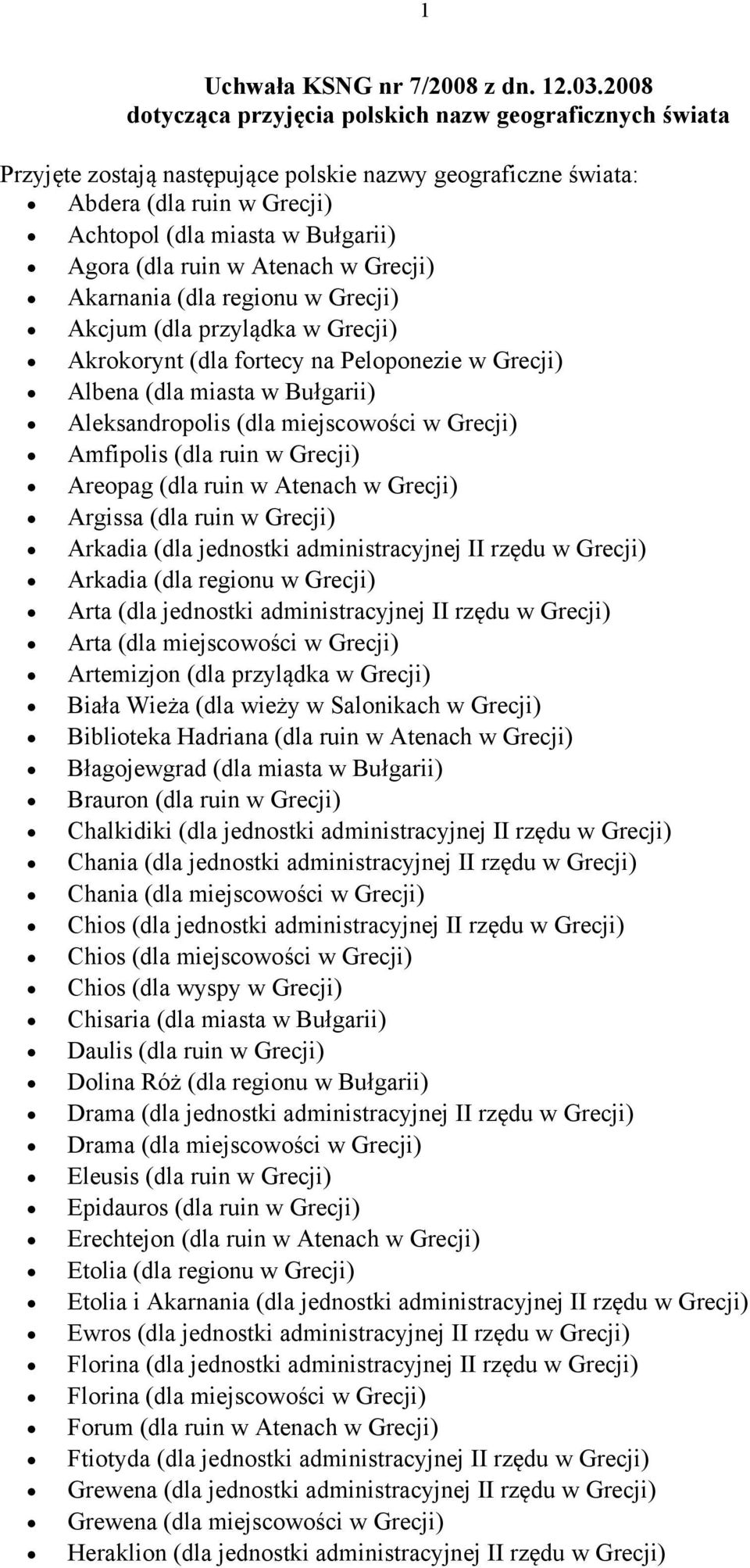 ruin w Atenach w Grecji) Akarnania (dla regionu w Grecji) Akcjum (dla przylądka w Grecji) Akrokorynt (dla fortecy na Peloponezie w Grecji) Albena (dla miasta w Bułgarii) Aleksandropolis (dla