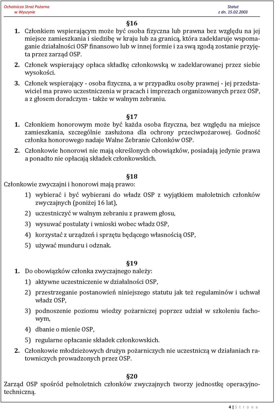 Członek wspierający - osoba fizyczna, a w przypadku osoby prawnej - jej przedstawiciel ma prawo uczestniczenia w pracach i imprezach organizowanych przez OSP, a z głosem doradczym - także w walnym