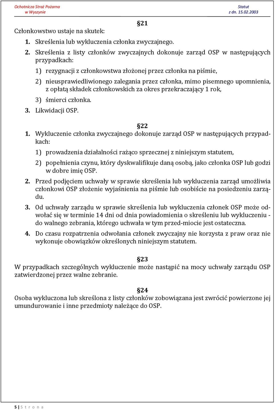 Skreślenia z listy członków zwyczajnych dokonuje zarząd OSP w następujących przypadkach: 1) rezygnacji z członkowstwa złożonej przez członka na piśmie, 2) nieusprawiedliwionego zalegania przez