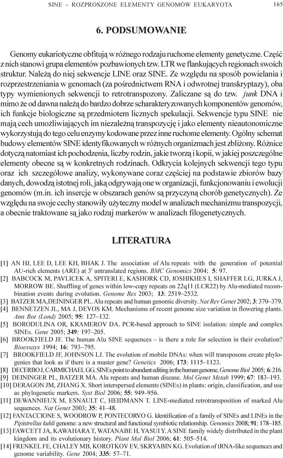 Ze wzglêdu na sposób powielania i rozprzestrzeniania w genomach (za poœrednictwem RNA i odwrotnej transkryptazy), oba typy wymienionych sekwencji to retrotranspozony. Zaliczane s¹ do tzw.