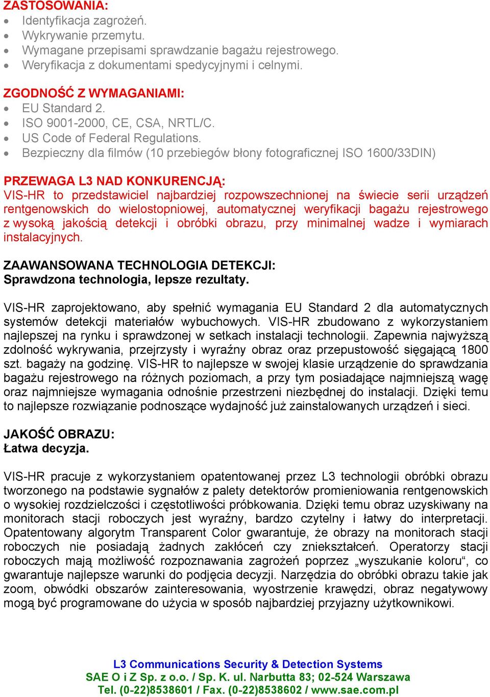 Bezpieczny dla filmów (10 przebiegów błony fotograficznej ISO 1600/33DIN) PRZEWAGA L3 NAD KONKURENCJĄ: VIS-HR to przedstawiciel najbardziej rozpowszechnionej na świecie serii urządzeń rentgenowskich