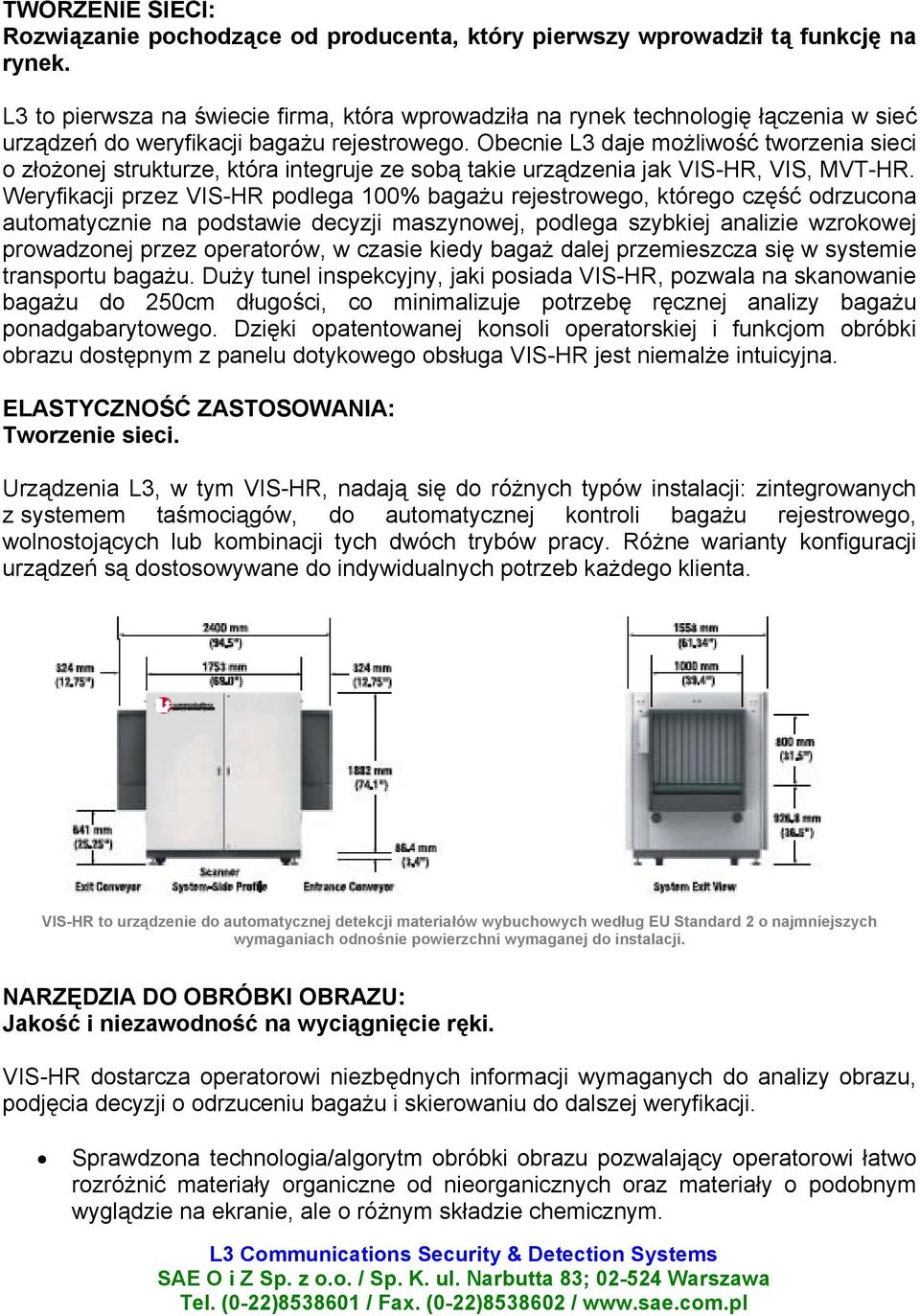 Obecnie L3 daje możliwość tworzenia sieci o złożonej strukturze, która integruje ze sobą takie urządzenia jak VIS-HR, VIS, MVT-HR.