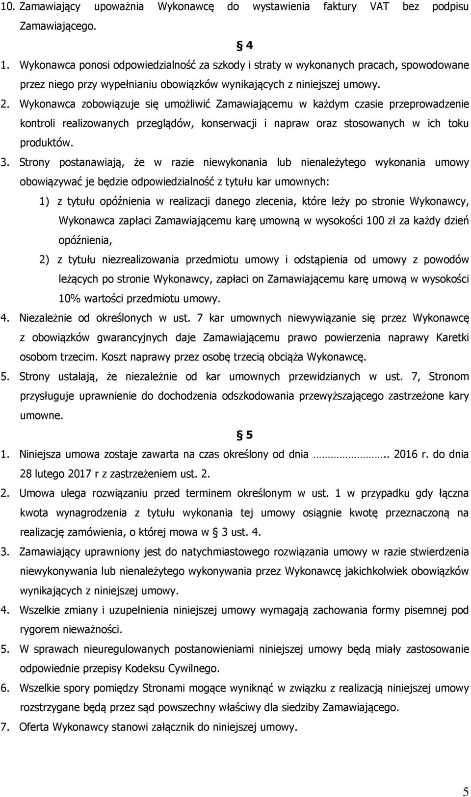 Wykonawca zobowiązuje się umożliwić Zamawiającemu w każdym czasie przeprowadzenie kontroli realizowanych przeglądów, konserwacji i napraw oraz stosowanych w ich toku produktów. 3.