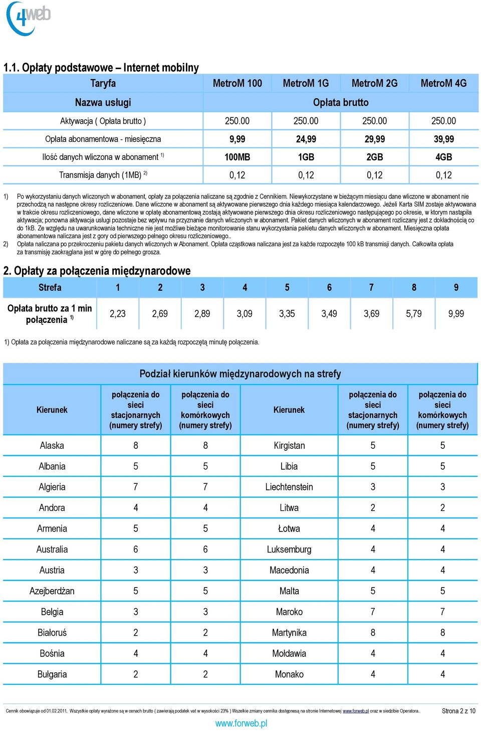 00 Opłata abonamentowa - miesięczna 9,99 24,99 29,99 39,99 Ilość danych wliczona w abonament 1) 100MB 1GB 2GB 4GB Transmisja danych (1MB) 2) 0,12 0,12 0,12 0,12 1) Po wykorzystaniu danych wliczonych