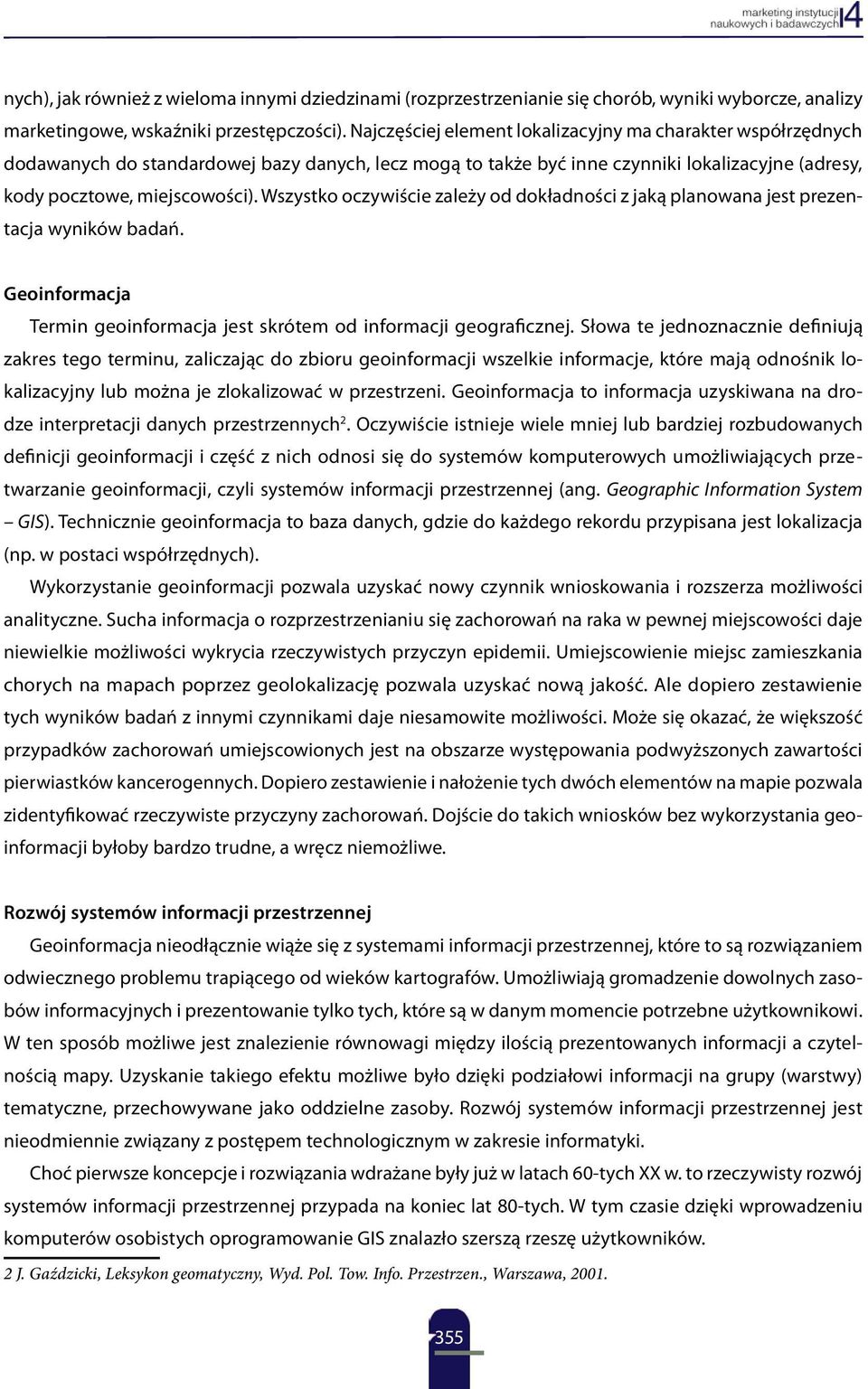 Wszystko oczywiście zależy od dokładności z jaką planowana jest prezentacja wyników badań. Geoinformacja Termin geoinformacja jest skrótem od informacji geograficznej.