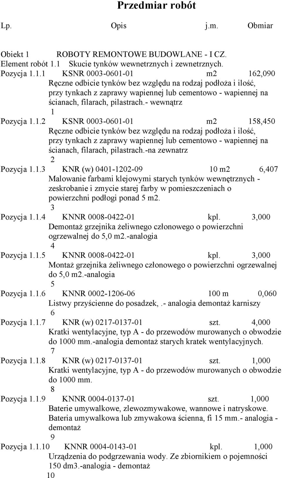 1 Skucie tynków wewnetrznych i zewnetrznych. Pozycja 1.1.1 KSNR 0003-0601-01 m2 162,090 Ręczne odbicie tynków bez względu na rodzaj podłoża i ilość, przy tynkach z zaprawy wapiennej lub cementowo - wapiennej na ścianach, filarach, pilastrach.