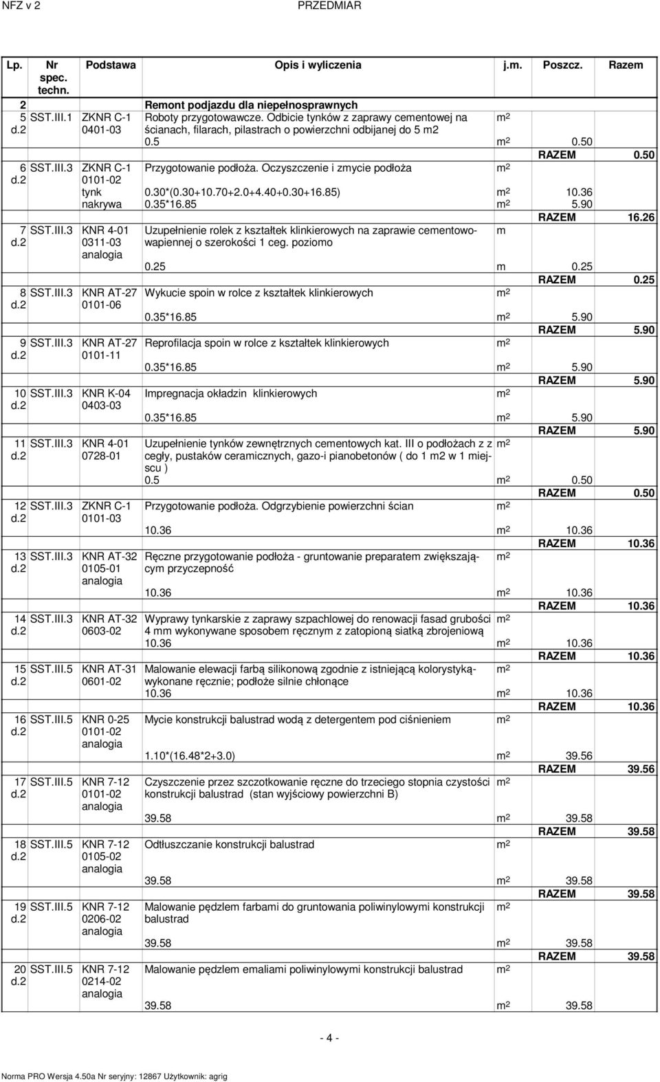 Oczyszczenie i zmycie podłoża m 2 0101-02 tynk 0.30*(0.30+10.70+2.0+4.40+0.30+16.85) m 2 10.36 nakrywa 0.35*16.85 m 2 5.90 RAZEM 16.26 7 SST.III.