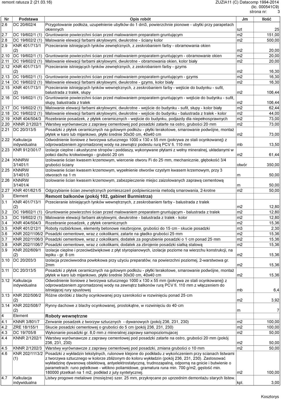 7 DC 19/602/1 (1) Gruntowanie powierzchni cian przed malowaniem preparatem gruntujcym m2 151,00 2.8 DC 19/602/2 (1) Malowanie elewacji farbami akrylowymi, dwukrotne - ciany kolor m2 500,00 2.