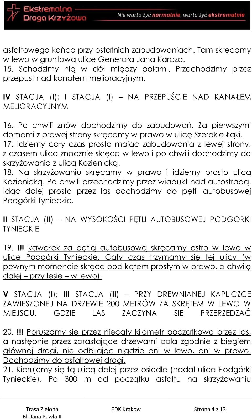 Idziemy cały czas prosto mając zabudowania z lewej strony, z czasem ulica znacznie skręca w lewo i po chwili dochodzimy do skrzyżowania z ulicą Kozienicką. 18.