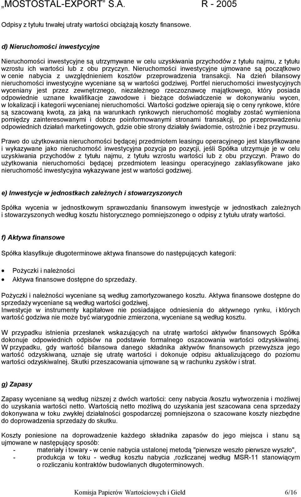 Nieruchomości inwestycyjne ujmowane są początkowo w cenie nabycia z uwzględnieniem kosztów przeprowadzenia transakcji. Na dzień bilansowy nieruchomości inwestycyjne wyceniane są w wartości godziwej.