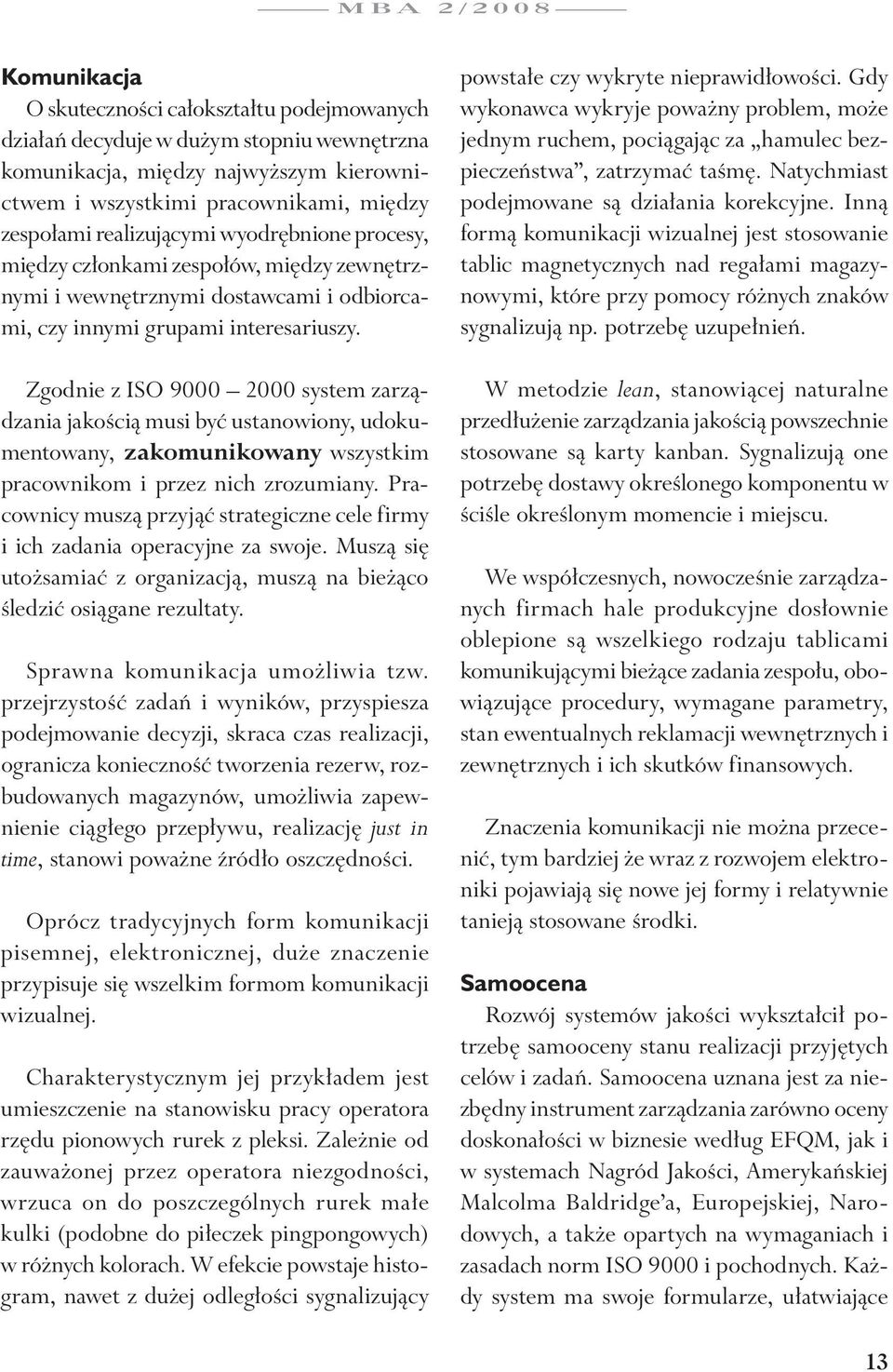 Zgodnie z ISO 9000 2000 system zarządzania jakością musi być ustanowiony, udokumentowany, zakomunikowany wszystkim pracownikom i przez nich zrozumiany.