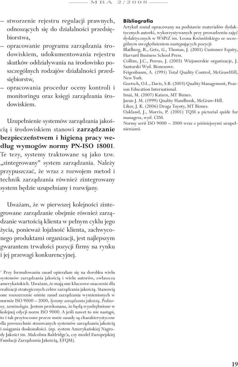 Uzupełnienie systemów zarządzania jakością i środowiskiem stanowi zarządzanie bezpieczeństwem i higieną pracy według wymogów normy PN-ISO 18001. Te tezy, systemy traktowane są jako tzw.