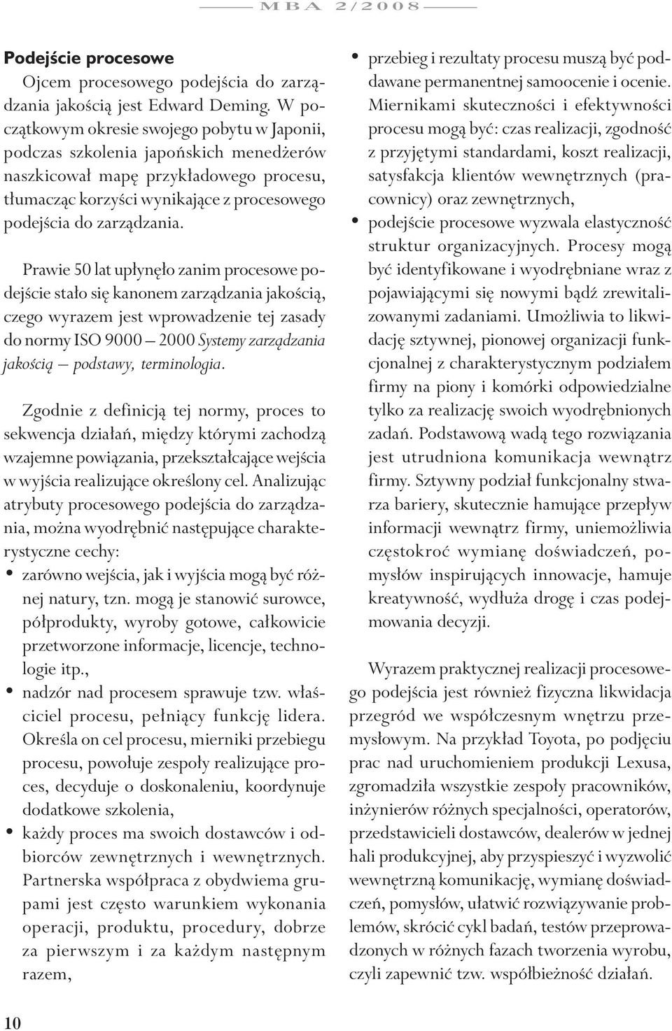 Prawie 50 lat upłynęło zanim procesowe podejście stało się kanonem zarządzania jakością, czego wyrazem jest wprowadzenie tej zasady do normy ISO 9000 2000 Systemy zarządzania jakością podstawy,