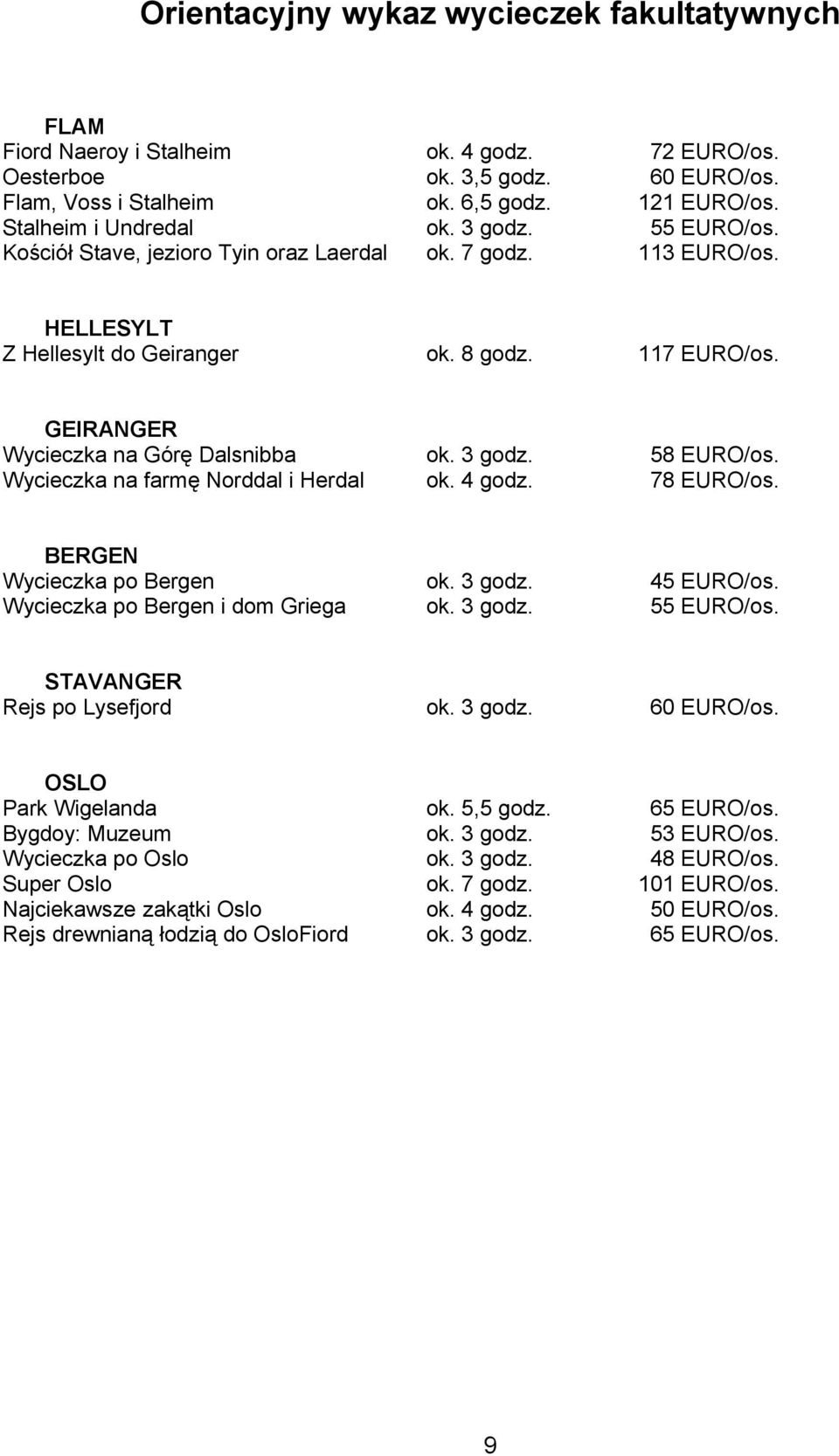 GEIRANGER Wycieczka na Górę Dalsnibba ok. 3 godz. 58 EURO/os. Wycieczka na farmę Norddal i Herdal ok. 4 godz. 78 EURO/os. BERGEN Wycieczka po Bergen ok. 3 godz. 45 EURO/os.