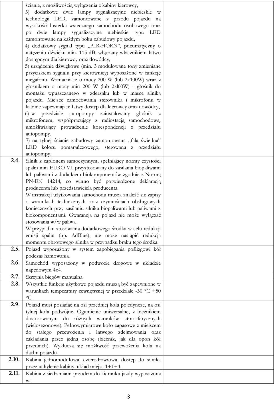 115 db, włączany włącznikiem łatwo dostępnym dla kierowcy oraz dowódcy, 5) 5) urządzenie dźwiękowe (min. 3 modulowane tony zmieniane przyciskiem sygnału przy kierownicy) wyposażone w funkcję megafonu.