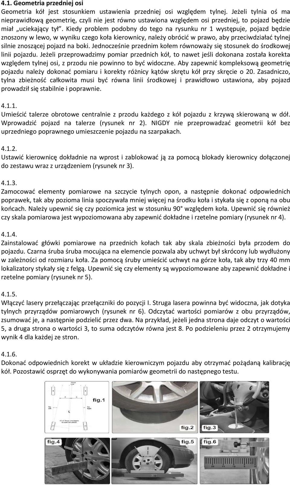 Kiedy problem podobny do tego na rysunku nr 1 występuje, pojazd będzie znoszony w lewo, w wyniku czego koła kierownicy, należy obrócić w prawo, aby przeciwdziałać tylnej silnie znoszącej pojazd na