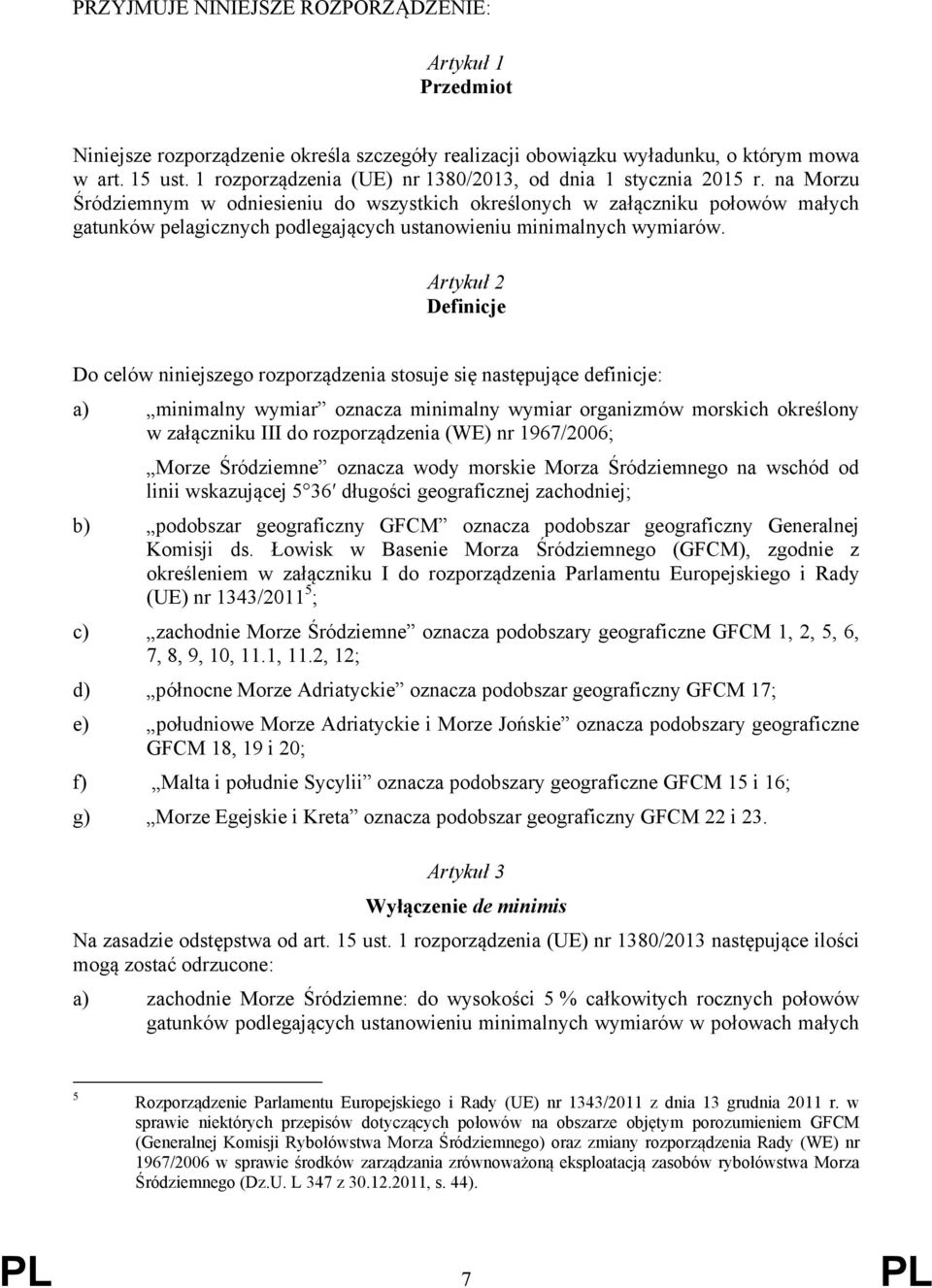 na Morzu Śródziemnym w odniesieniu do wszystkich określonych w załączniku połowów małych gatunków pelagicznych podlegających ustanowieniu minimalnych wymiarów.