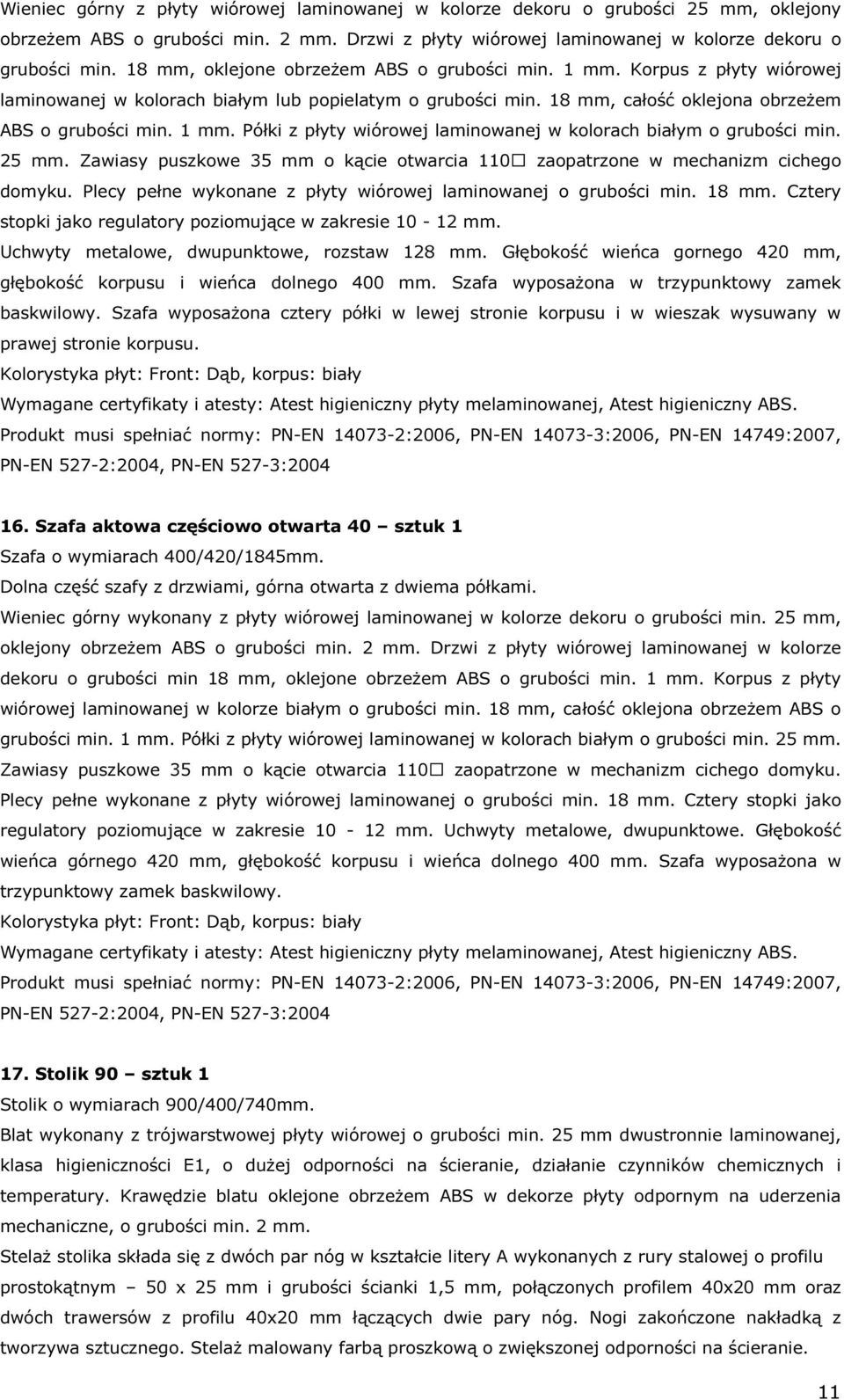 25 mm. Zawiasy puszkowe 35 mm o kącie otwarcia 110 zaopatrzone w mechanizm cichego domyku. Plecy pełne wykonane z płyty wiórowej laminowanej o grubości min. 18 mm.