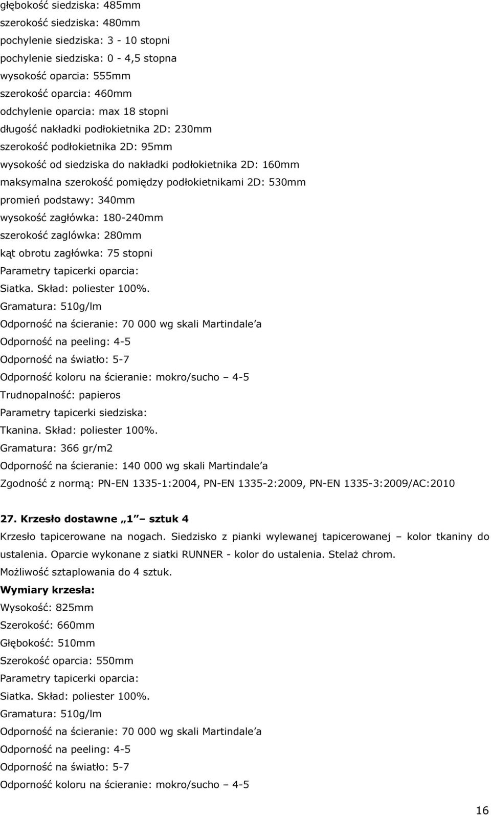 promień podstawy: 340mm wysokość zagłówka: 180-240mm szerokość zaglówka: 280mm kąt obrotu zagłówka: 75 stopni Parametry tapicerki oparcia: Siatka. Skład: poliester 100%.