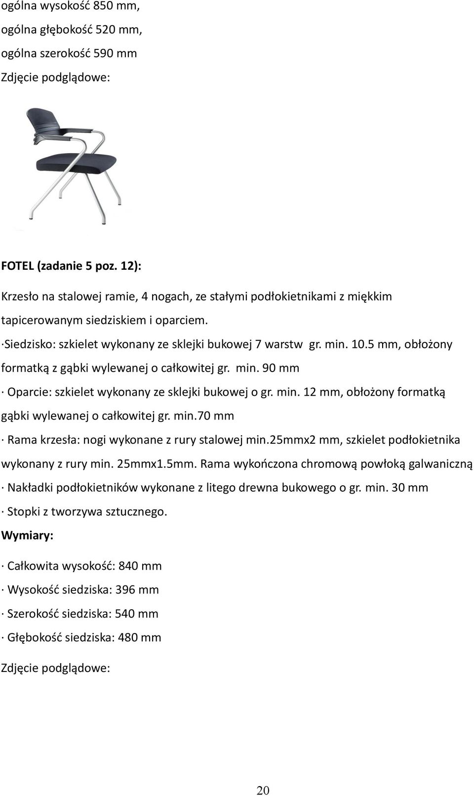 5 mm, obłożony formatką z gąbki wylewanej o całkowitej gr. min. 90 mm Oparcie: szkielet wykonany ze sklejki bukowej o gr. min. 12 mm, obłożony formatką gąbki wylewanej o całkowitej gr. min.70 mm Rama krzesła: nogi wykonane z rury stalowej min.