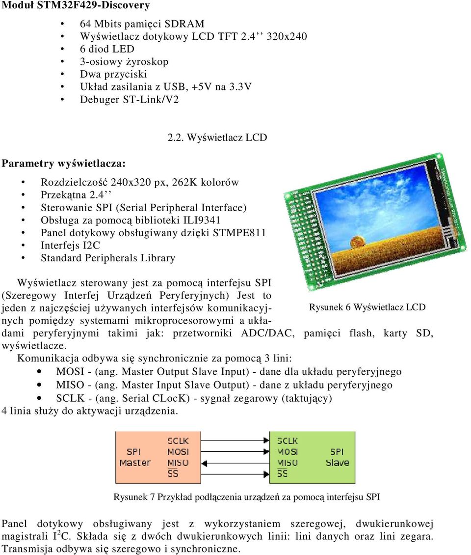pomocą interfejsu SPI (Szeregowy Interfej Urządzeń Peryferyjnych) Jest to jeden z najczęściej używanych interfejsów komunikacyj- Rysunek 6 Wyświetlacz LCD nych pomiędzy systemami mikroprocesorowymi a