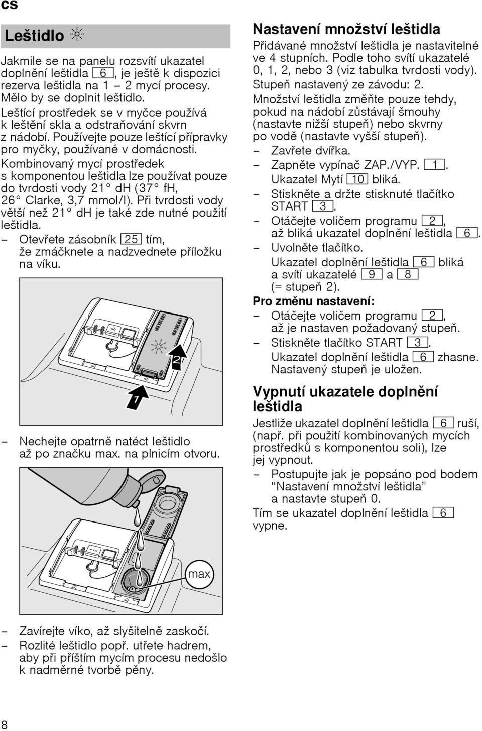 Kombinovanэ mycн prostedek s komponentou leљtidla lze pouћнvat pouze do tvrdosti vody 21 dh (37 fh, 26 Clarke, 3,7 mmol/l). Pi tvrdosti vody vtљн neћ 21 dh je takй zde nutnй pouћitн leљtidla.