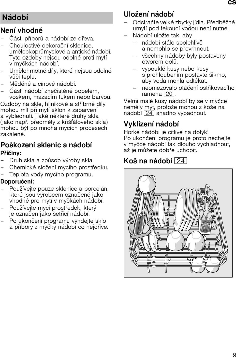 Ozdoby na skle, hlinнkovй a stнbrnй dнly mohou mнt pi mytн sklon k zabarvenн a vyblednutн. Takй nkterй druhy skla (jako nap. pedmty z kiљбlovйho skla) mohou bэt po mnoha mycнch procesech zakalenй.