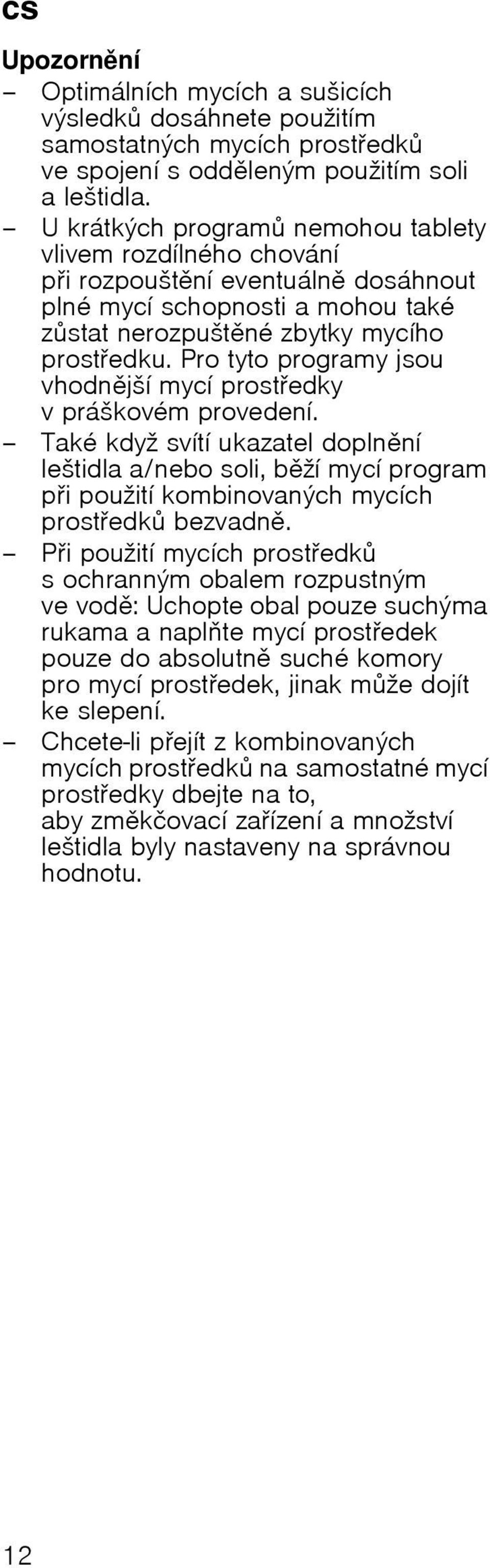 Pro tyto programy jsou vhodnjљн mycн prostedky v prбљkovйm provedenн. Takй kdyћ svнtн ukazatel doplnnн leљtidla a/nebo soli, bћн mycн program pi pouћitн kombinovanэch mycнch prostedk bezvadn.