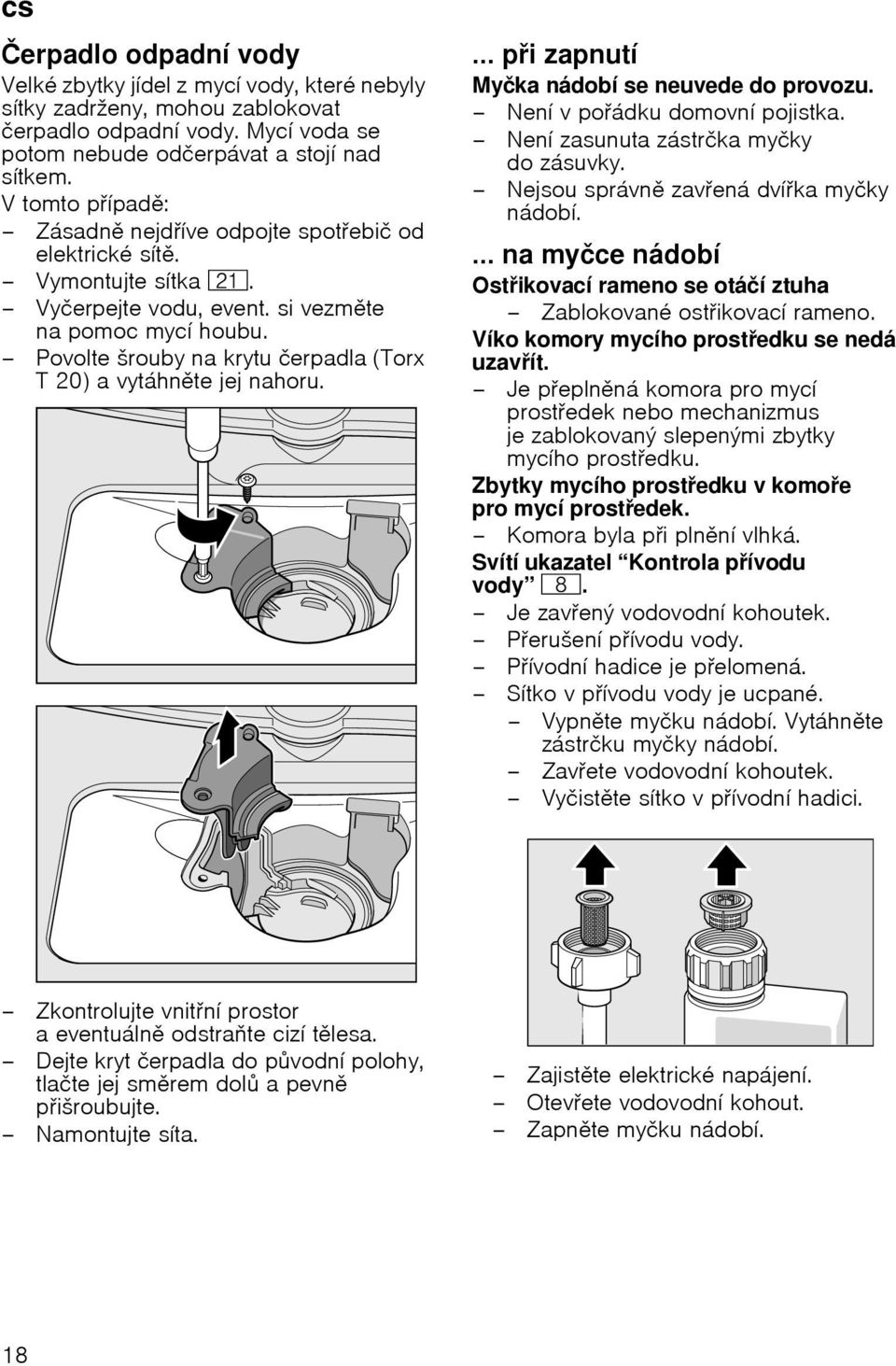 Povolte љrouby na krytu иerpadla (Torx T 20) a vytбhnte jej nahoru.... pi zapnutн Myиka nбdobн se neuvede do provozu. Nenн v poбdku domovnн pojistka. Nenн zasunuta zбstrиka myиky do zбsuvky.