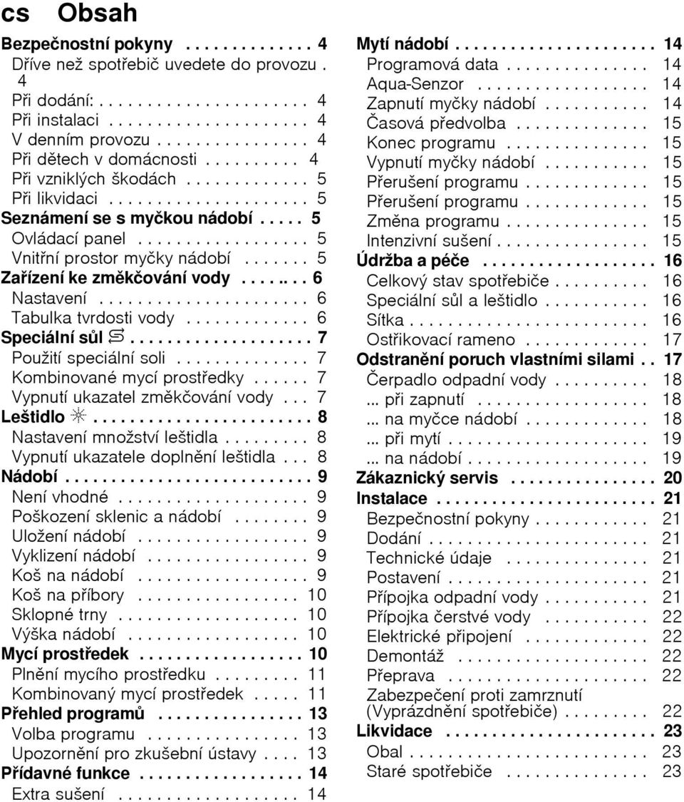 ...... 5 Zaнzenн ke zmkиovбnн vody........ 6 Nastavenн...................... 6 Tabulka tvrdosti vody............. 6 Speciбlnн sl $.................... 7 Pouћitн speciбlnн soli.