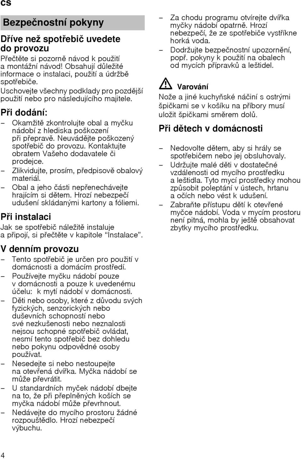 Neuvбdjte poљkozenэ spotebiи do provozu. Kontaktujte obratem Vaљeho dodavatele иi prodejce. Zlikvidujte, prosнm, pedpisov obalovэ materiбl. Obal a jeho ибsti nepenechбvejte hrajнcнm si dtem.