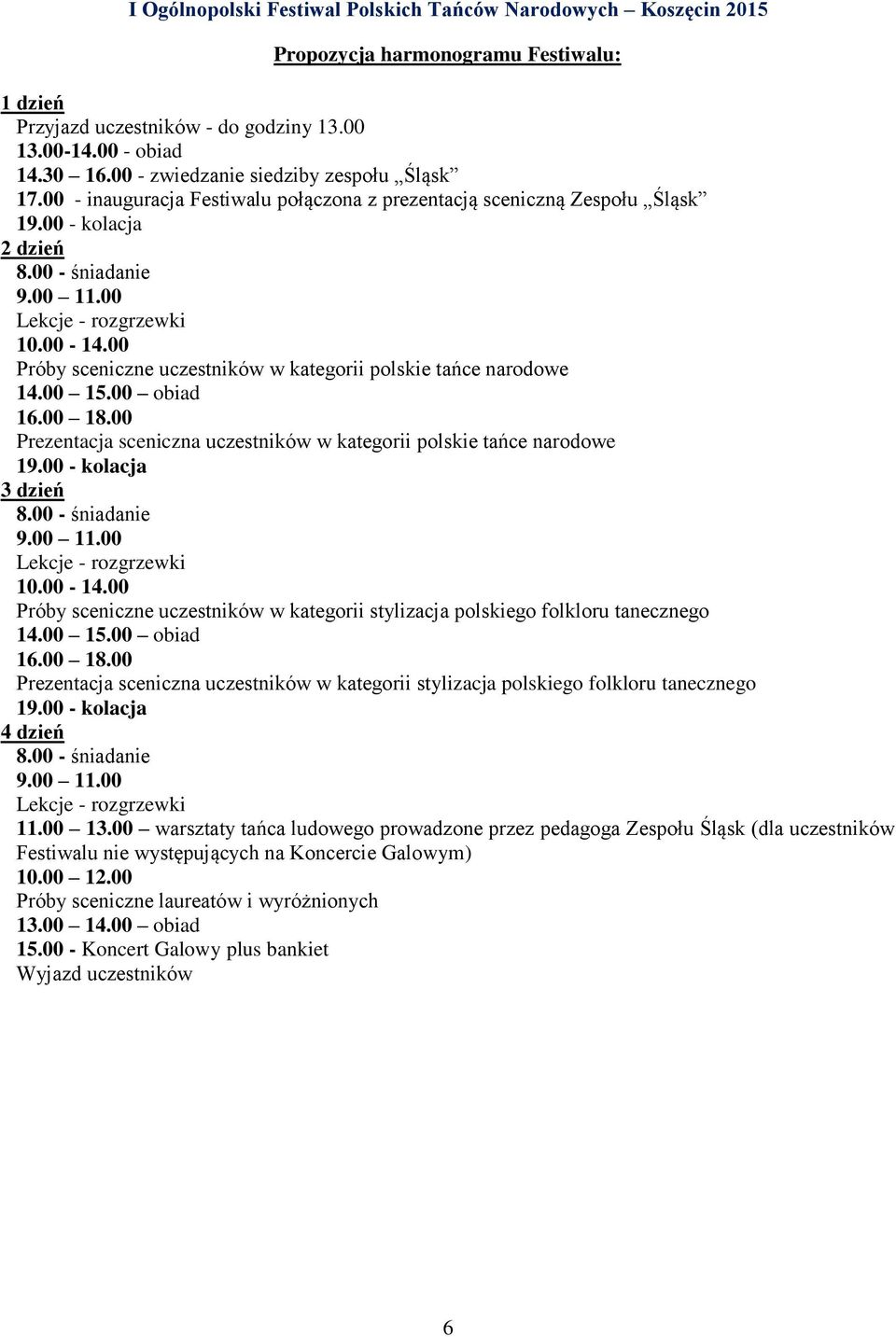 00 Próby sceniczne uczestników w kategorii polskie tańce narodowe 14.00 15.00 obiad 16.00 18.00 Prezentacja sceniczna uczestników w kategorii polskie tańce narodowe 19.00 - kolacja 3 dzień 8.