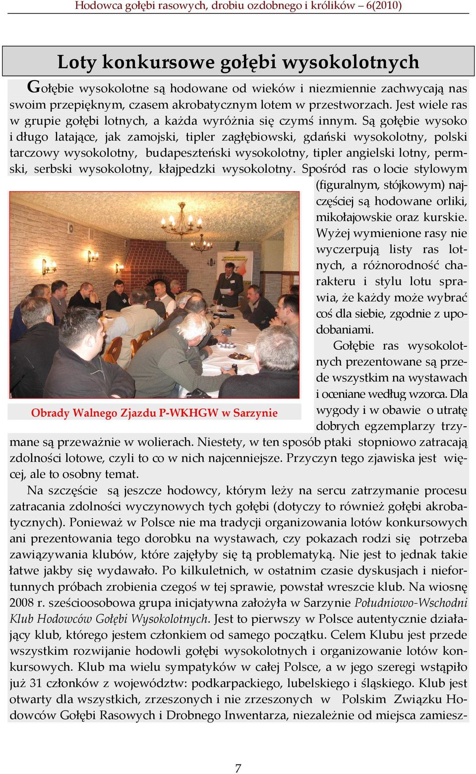 Są gołębie wysoko i długo latające, jak zamojski, tipler zagłębiowski, gdański wysokolotny, polski tarczowy wysokolotny, budapeszteński wysokolotny, tipler angielski lotny, permski, serbski