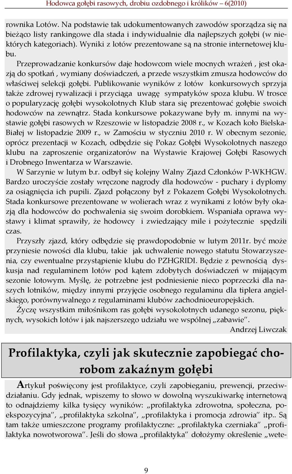 Przeprowadzanie konkursów daje hodowcom wiele mocnych wrażeń, jest okazją do spotkań, wymiany doświadczeń, a przede wszystkim zmusza hodowców do właściwej selekcji gołębi.