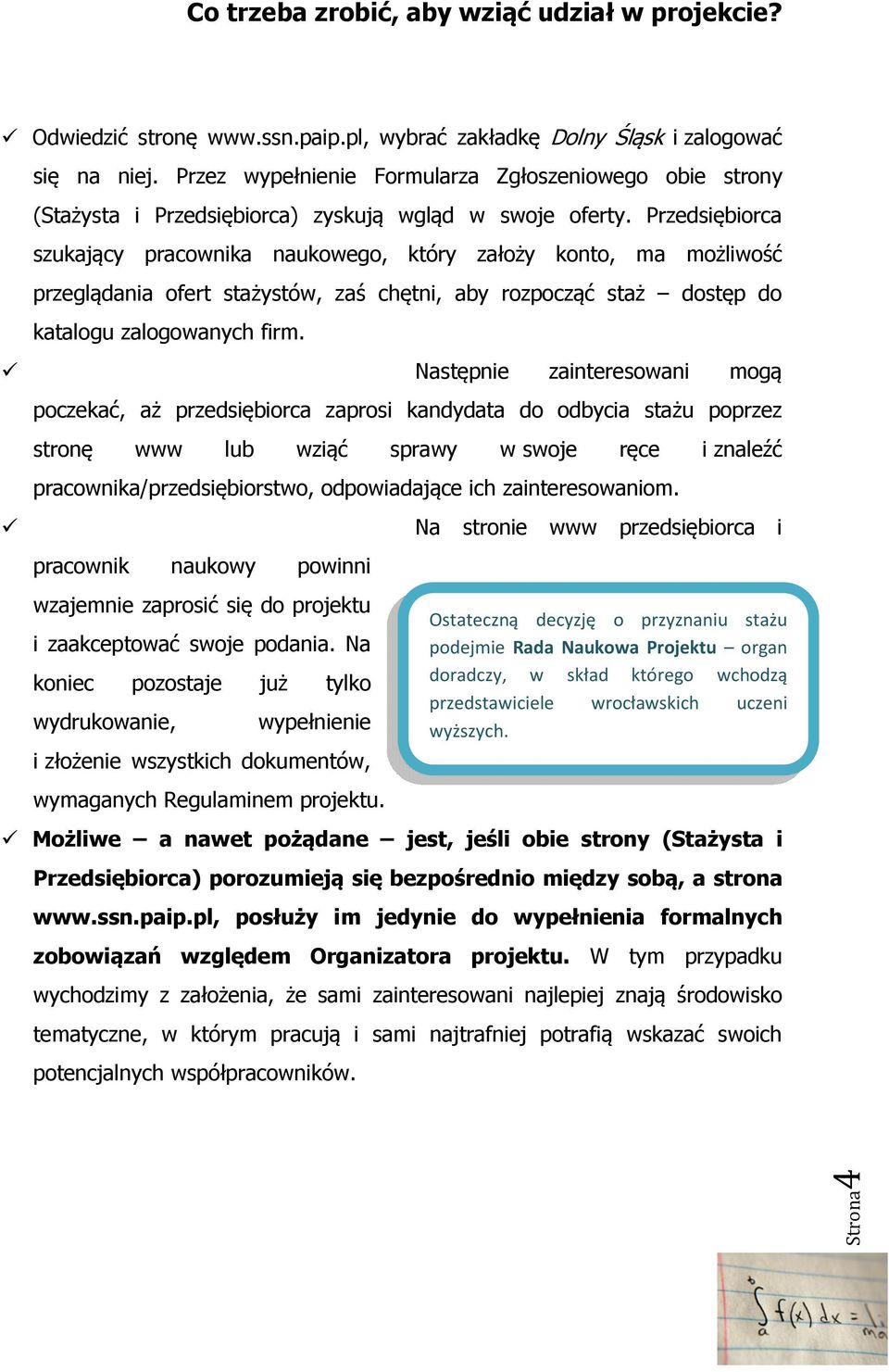 Przedsiębiorca szukający pracownika naukowego, który założy konto, ma możliwość przeglądania ofert stażystów, zaś chętni, aby rozpocząć staż dostęp do katalogu zalogowanych firm.