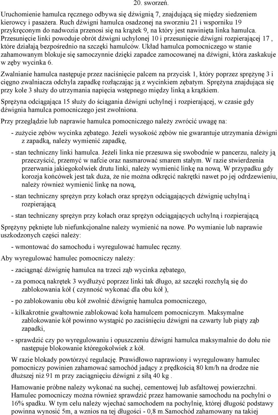 Przesunięcie linki powoduje obrót dźwigni uchylonej 10 i przesunięcie dźwigni rozpierającej 17, które działają bezpośrednio na szczęki hamulców.