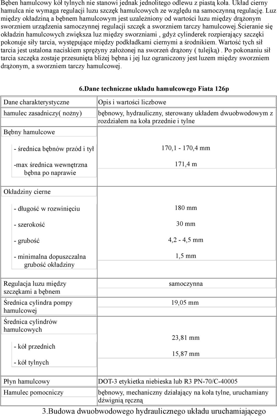 ścieranie się okładzin hamulcowych zwiększa luz między sworzniami, gdyż cylinderek rozpierający szczęki pokonuje siły tarcia, występujące między podkładkami ciernymi a środnikiem.