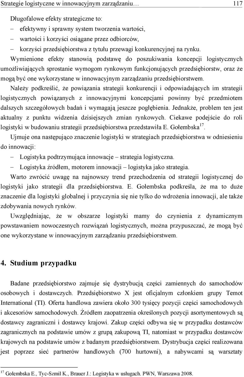 Wymienione efekty stanowią podstawę do poszukiwania koncepcji logistycznych umożliwiających sprostanie wymogom rynkowym funkcjonujących przedsiębiorstw, oraz że mogą być one wykorzystane w