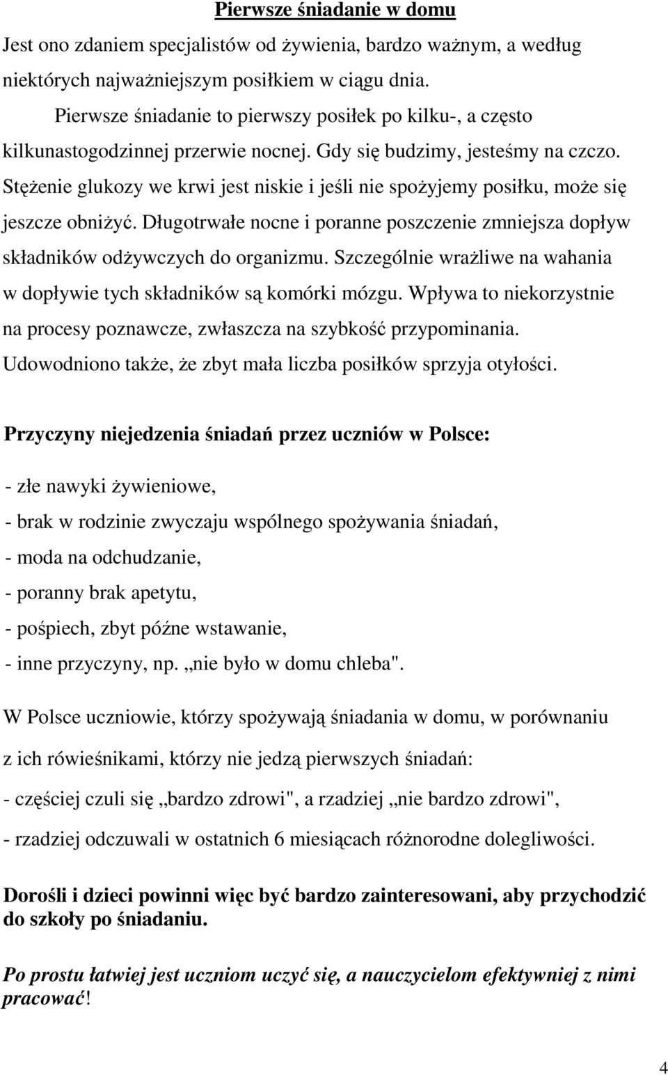 Stężenie glukozy we krwi jest niskie i jeśli nie spożyjemy posiłku, może się jeszcze obniżyć. Długotrwałe nocne i poranne poszczenie zmniejsza dopływ składników odżywczych do organizmu.