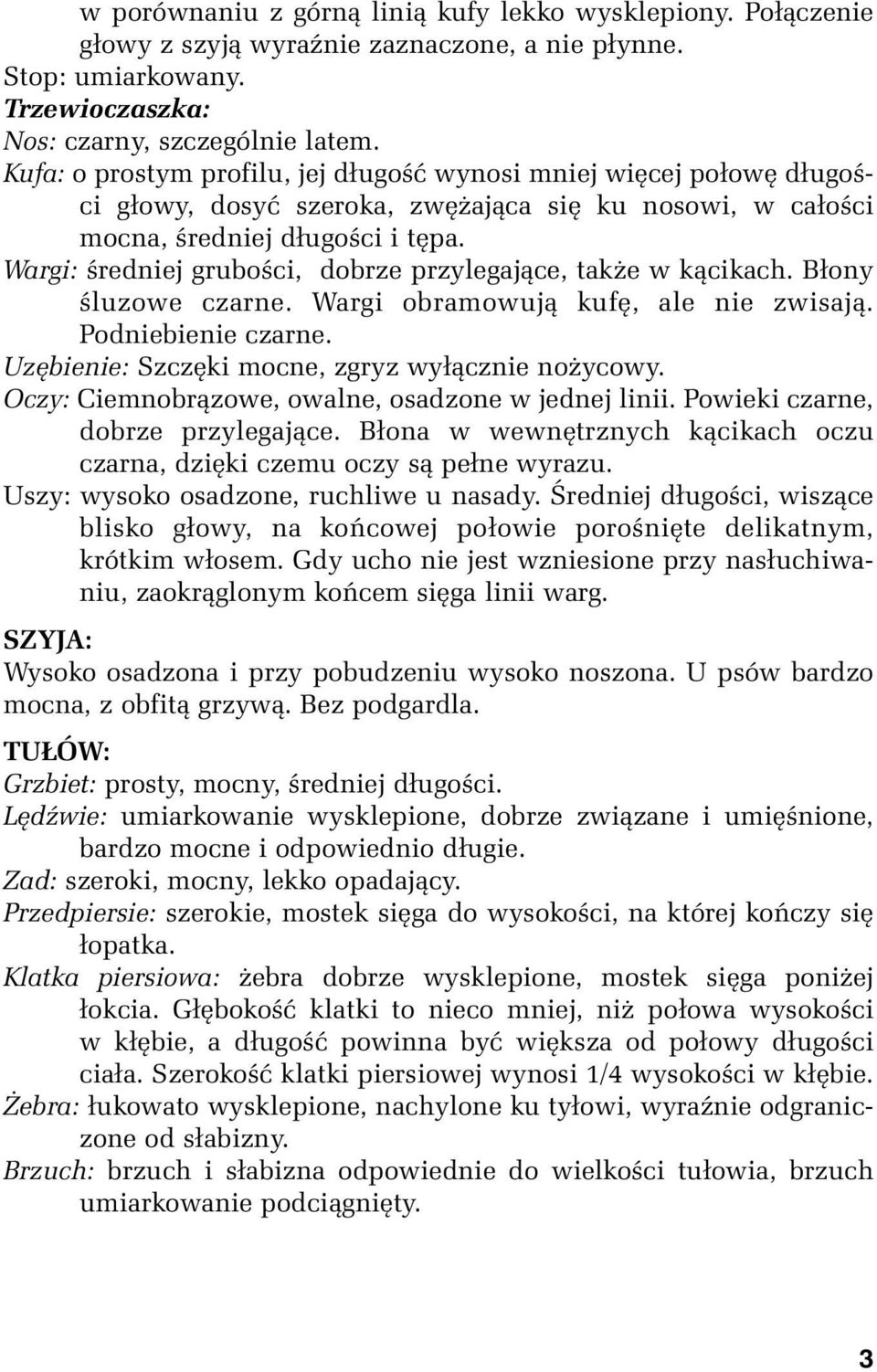 Wargi: średniej grubości, dobrze przylegające, także w kącikach. Błony śluzowe czarne. Wargi obramowują kufę, ale nie zwisają. Podniebienie czarne. Uzębienie: Szczęki mocne, zgryz wyłącznie nożycowy.