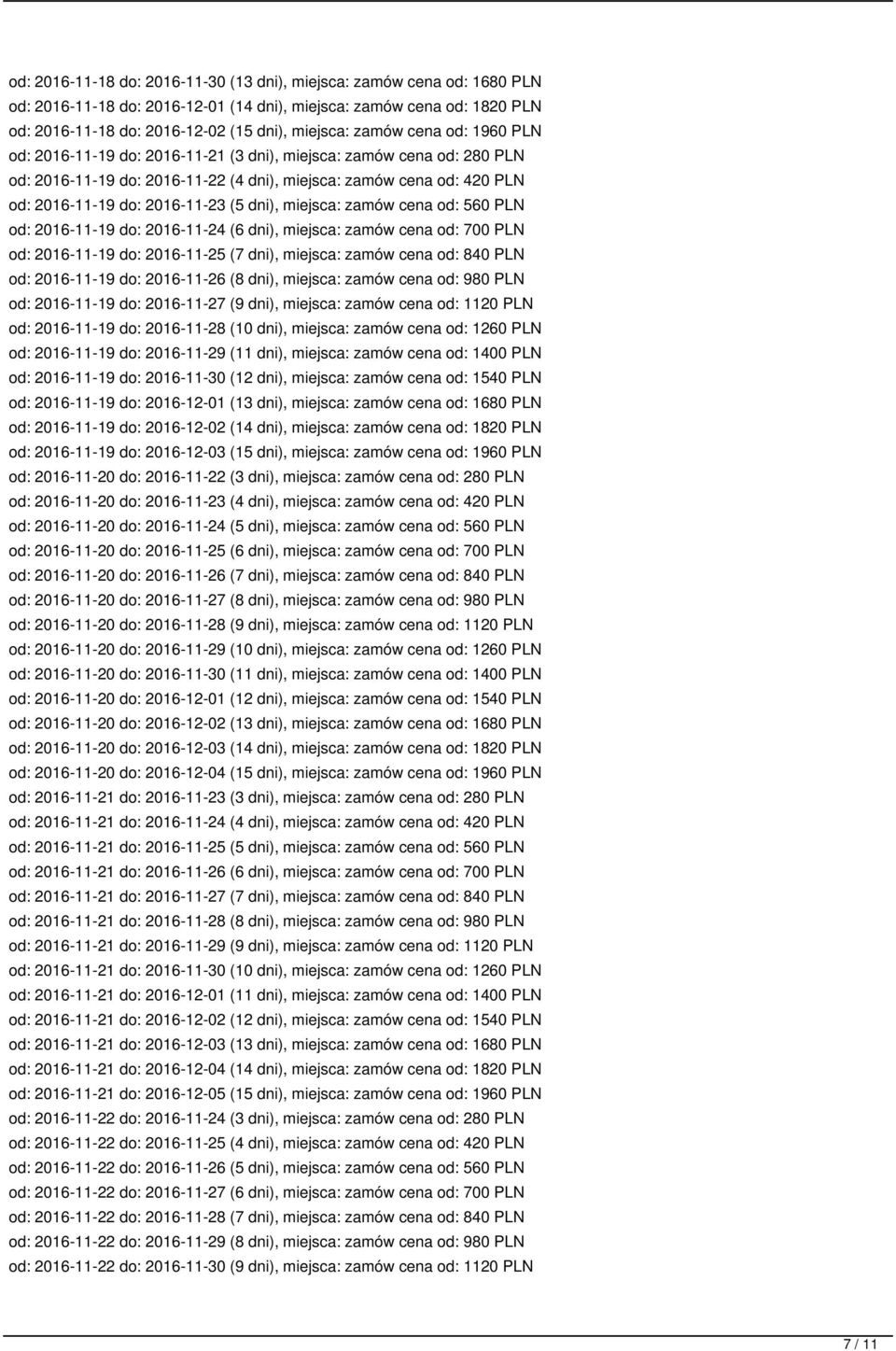 dni), miejsca: zamów cena od: 560 PLN od: 2016-11-19 do: 2016-11-24 (6 dni), miejsca: zamów cena od: 700 PLN od: 2016-11-19 do: 2016-11-25 (7 dni), miejsca: zamów cena od: 840 PLN od: 2016-11-19 do: