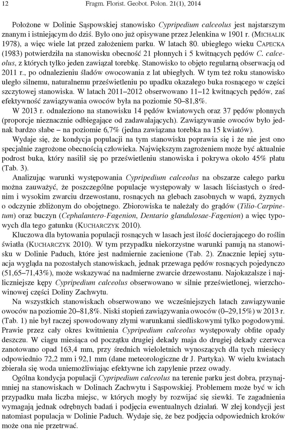 ubiegłego wieku Capecka (1983) potwierdziła na stanowisku obecność 21 płonnych i 5 kwitnących pędów C. calceolus, z których tylko jeden zawiązał torebkę.