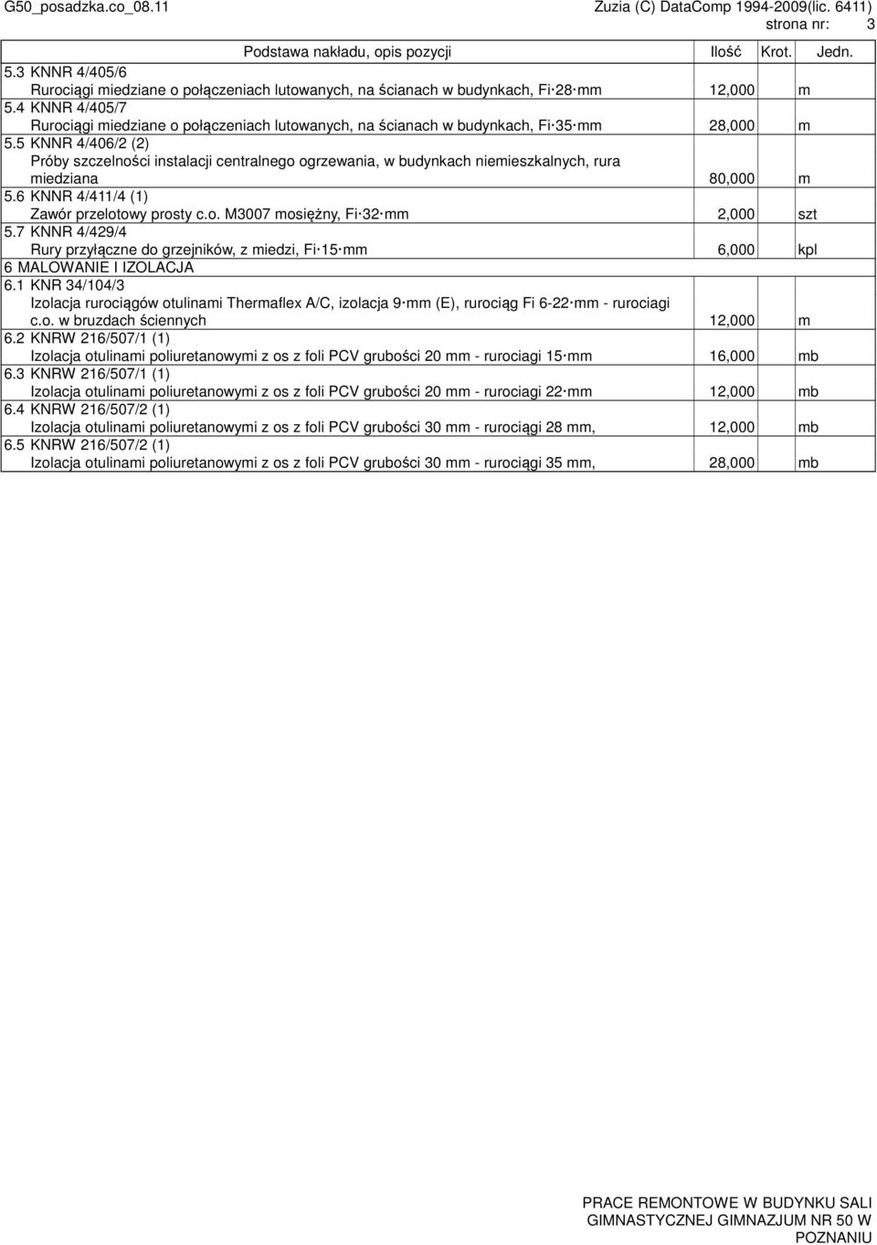 5 KNNR 4/406/2 (2) Próby szczelności instalacji centralnego ogrzewania, w budynkach niemieszkalnych, rura miedziana 80,000 m 5.6 KNNR 4/411/4 (1) Zawór przelotowy prosty c.o. M3007 mosiężny, Fi 32 mm 2,000 szt 5.